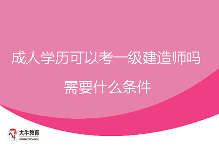 成人學歷可以考一級建造師嗎，需要什么條件？