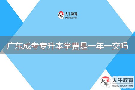 廣東成考專升本學(xué)費(fèi)是一年一交嗎