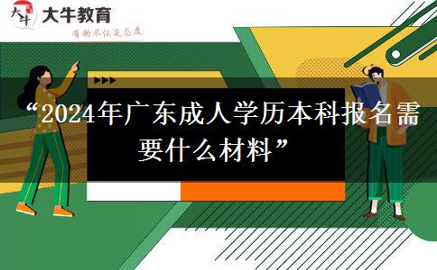 “2024年廣東成人學歷本科報名需要什么材料”