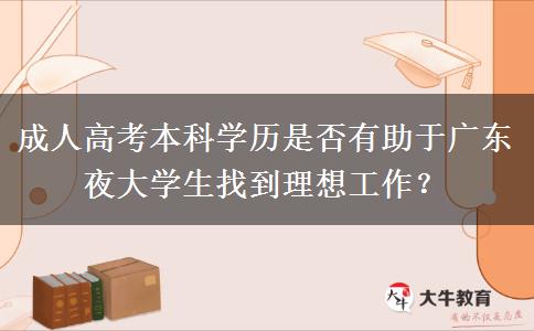 成人高考本科學(xué)歷是否有助于廣東夜大學(xué)生找到理想工作？