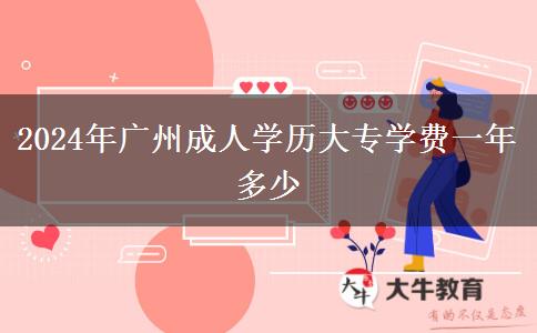 2024年廣州成人學歷大專學費一年多少