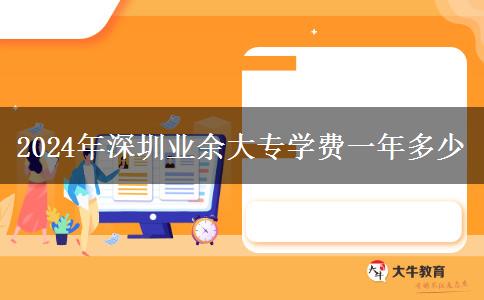 2024年深圳業(yè)余大專學費一年多少