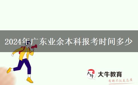 2024年廣東業(yè)余本科報考時間多少