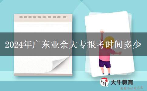 2024年廣東業(yè)余大專報考時間多少