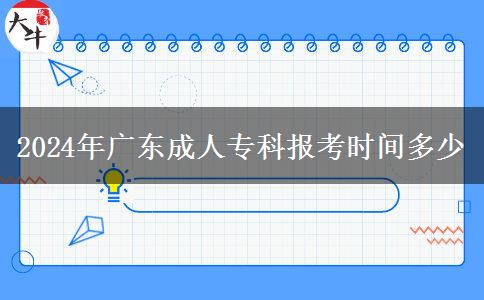 2024年廣東成人?？茍罂紩r間多少