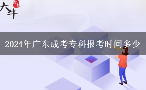 2024年廣東成考專科報(bào)考時(shí)間多少