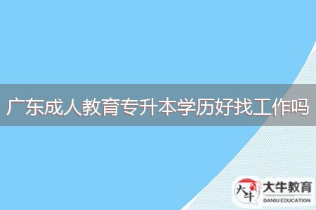 廣東成人教育專升本學(xué)歷好找工作嗎