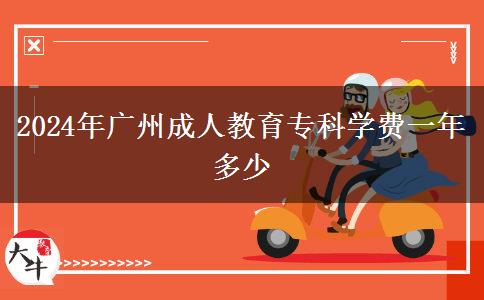 2024年廣州成人教育?？茖W費一年多少