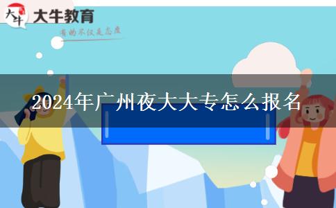 2024年廣州夜大大專怎么報名