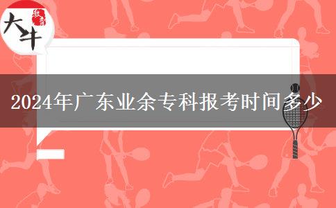 2024年廣東業(yè)余?？茍罂紩r間多少