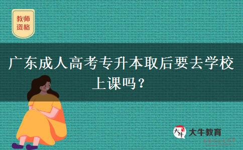 廣東成人高考專升本取后要去學(xué)校上課嗎？