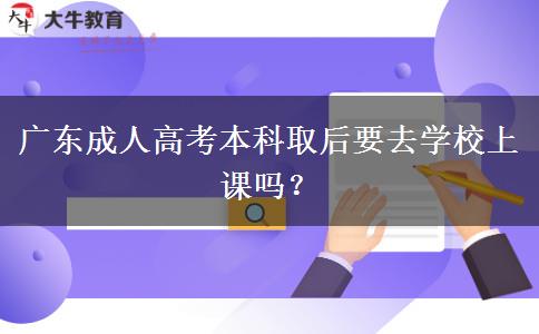 廣東成人高考本科取后要去學(xué)校上課嗎？