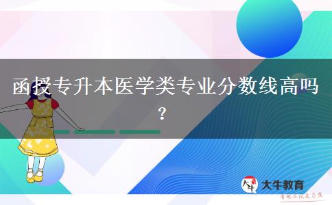 函授專升本醫(yī)學(xué)類專業(yè)分?jǐn)?shù)線高嗎？