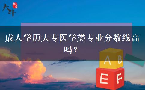 成人學(xué)歷大專醫(yī)學(xué)類專業(yè)分?jǐn)?shù)線高嗎？