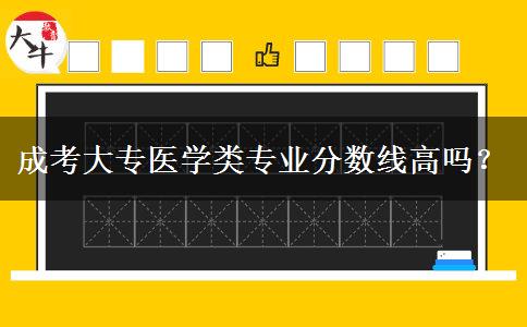 成考大專醫(yī)學(xué)類專業(yè)分?jǐn)?shù)線高嗎？