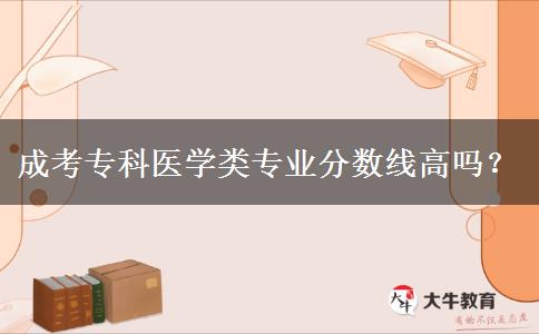 成考?？漆t(yī)學(xué)類專業(yè)分?jǐn)?shù)線高嗎？