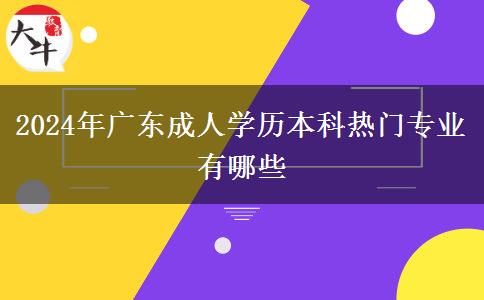 2024年廣東成人學(xué)歷本科熱門(mén)專(zhuān)業(yè)有哪些