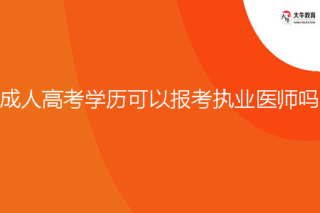 成人高考學(xué)歷可以報考執(zhí)業(yè)醫(yī)師嗎？