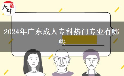 2024年廣東成人專科熱門專業(yè)有哪些