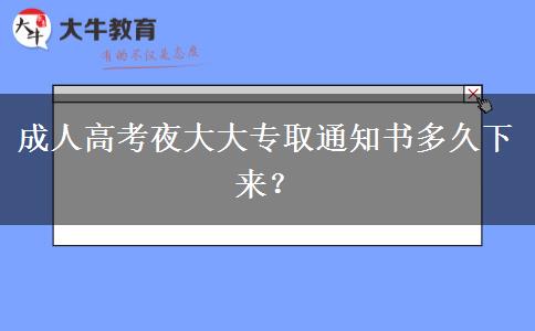 成人高考夜大大專取通知書多久下來？