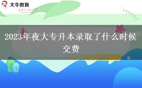 2023年夜大專升本錄取了什么時(shí)候交費(fèi)