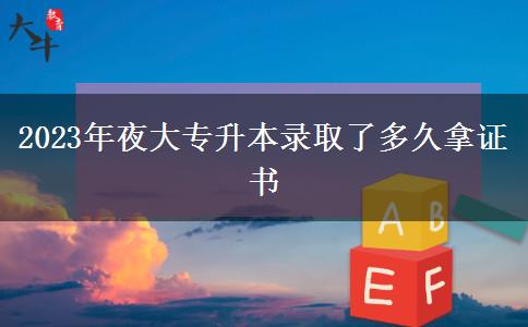 2023年夜大專升本錄取了多久拿證書(shū)