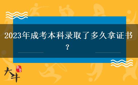 2023年成考本科錄取了多久拿證書？