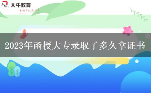 2023年函授大專錄取了多久拿證書