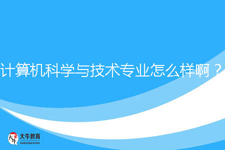 計算機科學與技術專業(yè)怎么樣??？