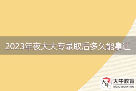 2023年夜大大專錄取后多久能拿證