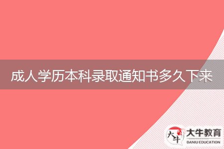 成人學(xué)歷本科錄取通知書多久下來