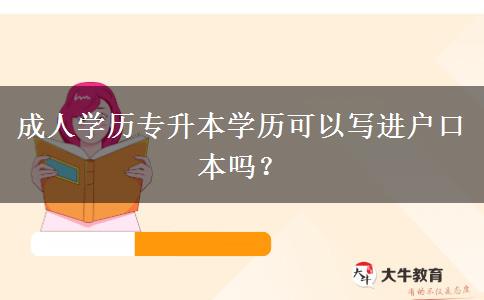 成人學(xué)歷專升本學(xué)歷可以寫進(jìn)戶口本嗎？