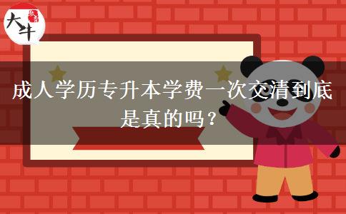 成人學(xué)歷專升本學(xué)費一次交清到底是真的嗎？