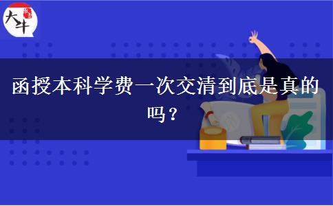 函授本科學(xué)費(fèi)一次交清到底是真的嗎？