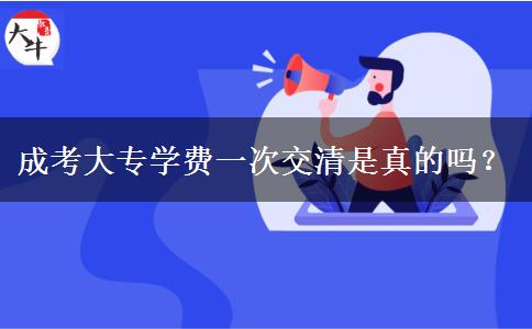 成考大專學(xué)費(fèi)一次交清是真的嗎？