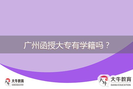 廣州函授大專有學(xué)籍嗎？