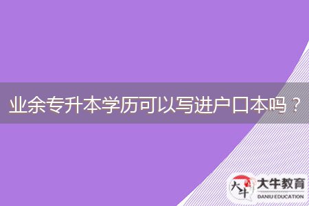 業(yè)余專升本學歷可以寫進戶口本嗎？