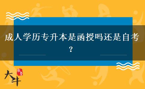 成人學(xué)歷專升本是函授嗎還是自考？