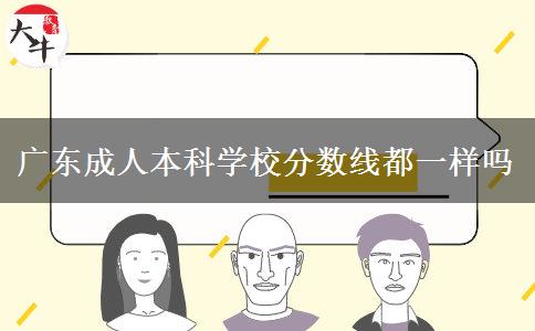 廣東成人本科學(xué)校分?jǐn)?shù)線都一樣嗎