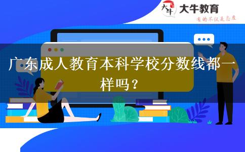 廣東成人教育本科學(xué)校分?jǐn)?shù)線都一樣嗎？