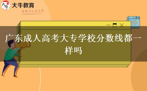 廣東成人高考大專學(xué)校分?jǐn)?shù)線都一樣嗎