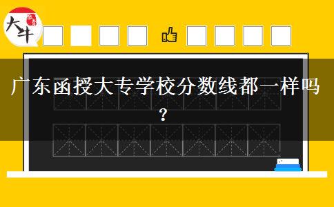 廣東函授大專學(xué)校分數(shù)線都一樣嗎？