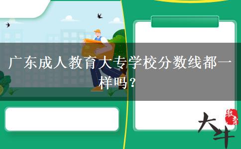 廣東成人教育大專學(xué)校分?jǐn)?shù)線都一樣嗎？