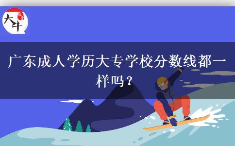 廣東成人學歷大專學校分數(shù)線都一樣嗎？