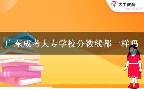 廣東成考大專學(xué)校分數(shù)線都一樣嗎