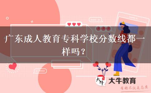 廣東成人教育?？茖W(xué)校分?jǐn)?shù)線都一樣嗎？