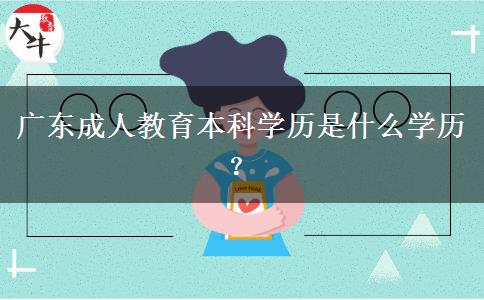 廣東成人教育本科學(xué)歷是什么學(xué)歷？