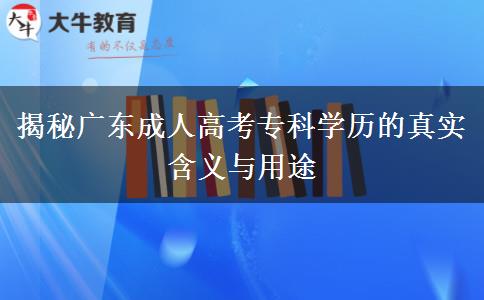 揭秘廣東成人高考專科學(xué)歷的真實(shí)含義與用途