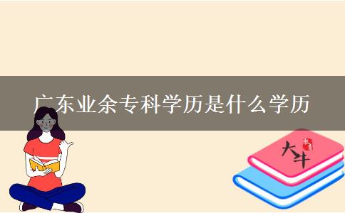 廣東業(yè)余?？茖W(xué)歷是什么學(xué)歷