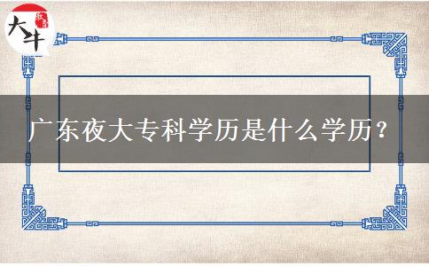 廣東夜大專科學(xué)歷是什么學(xué)歷？